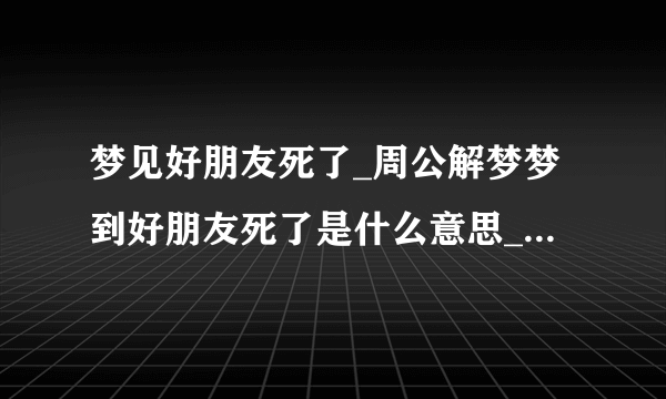 梦见好朋友死了_周公解梦梦到好朋友死了是什么意思_做梦梦见好朋友死了好不好