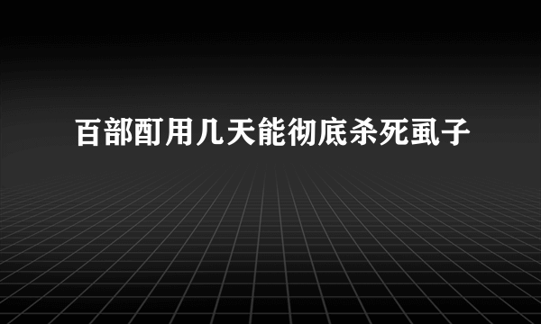 百部酊用几天能彻底杀死虱子