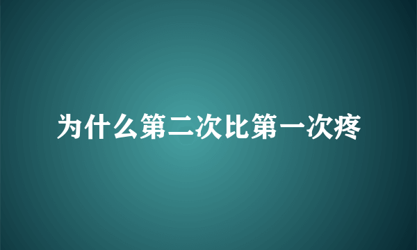 为什么第二次比第一次疼