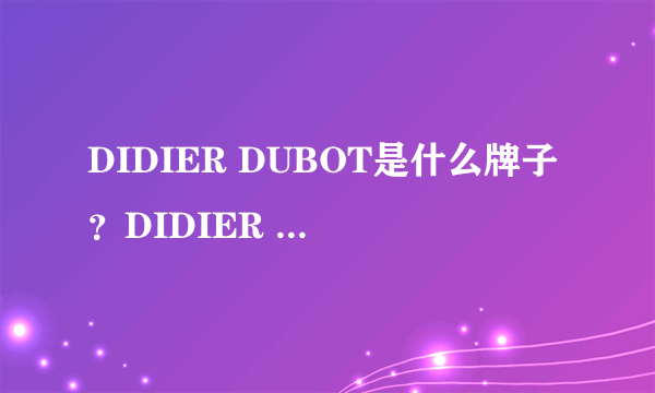 DIDIER DUBOT是什么牌子？DIDIER DUBOT珠宝档次