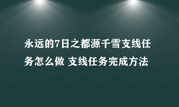 永远的7日之都源千雪支线任务怎么做 支线任务完成方法