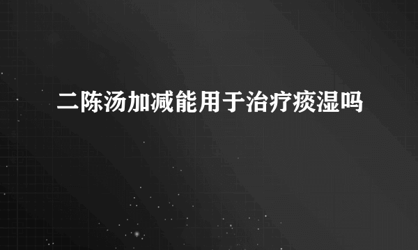 二陈汤加减能用于治疗痰湿吗