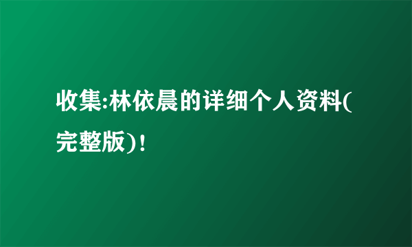 收集:林依晨的详细个人资料(完整版)！