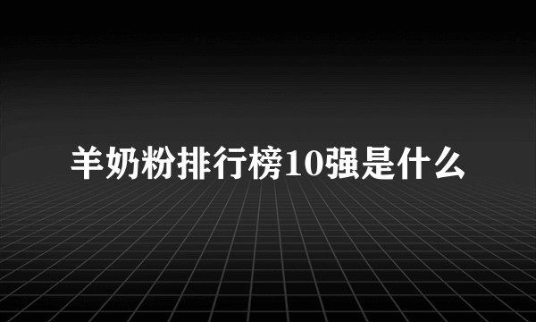 羊奶粉排行榜10强是什么