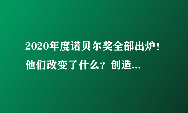 2020年度诺贝尔奖全部出炉！他们改变了什么？创造了什么？