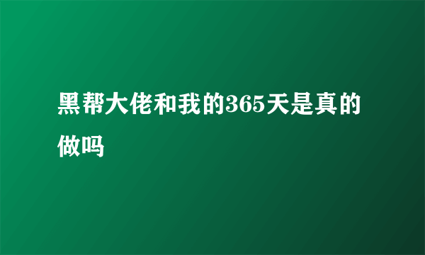 黑帮大佬和我的365天是真的做吗