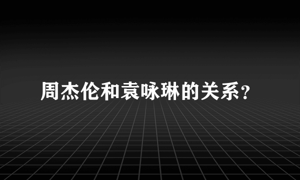 周杰伦和袁咏琳的关系？