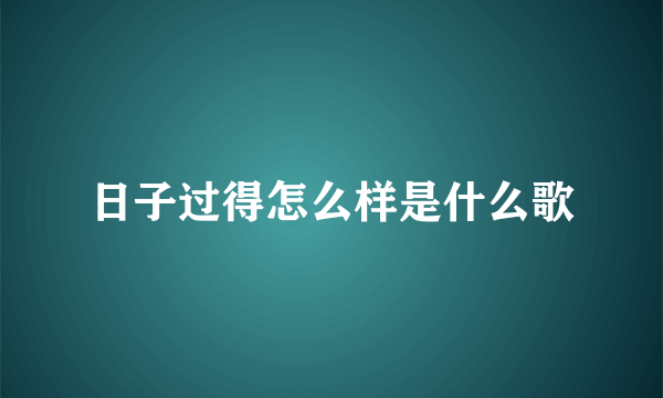 日子过得怎么样是什么歌