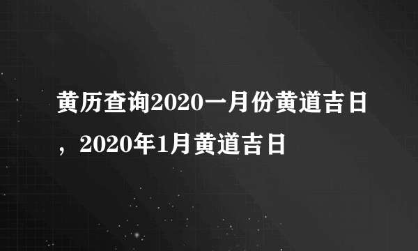 黄历查询2020一月份黄道吉日，2020年1月黄道吉日