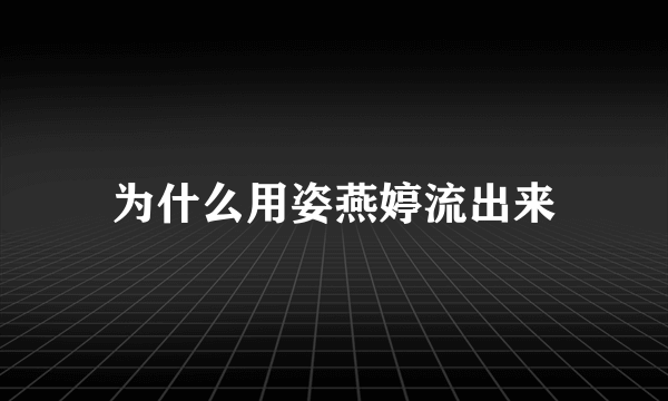 为什么用姿燕婷流出来