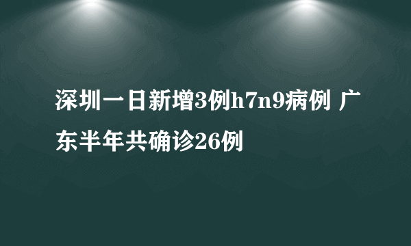 深圳一日新增3例h7n9病例 广东半年共确诊26例