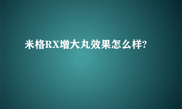 米格RX增大丸效果怎么样?