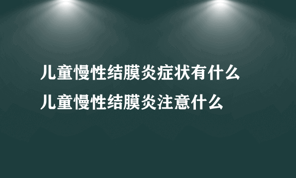 儿童慢性结膜炎症状有什么 儿童慢性结膜炎注意什么