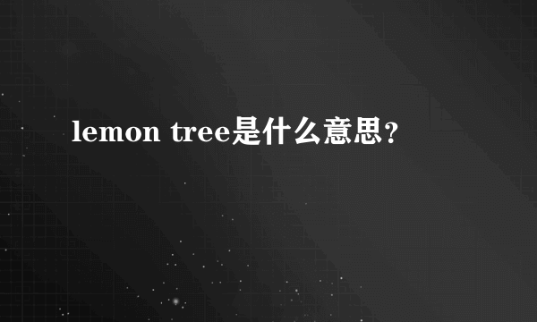 lemon tree是什么意思？