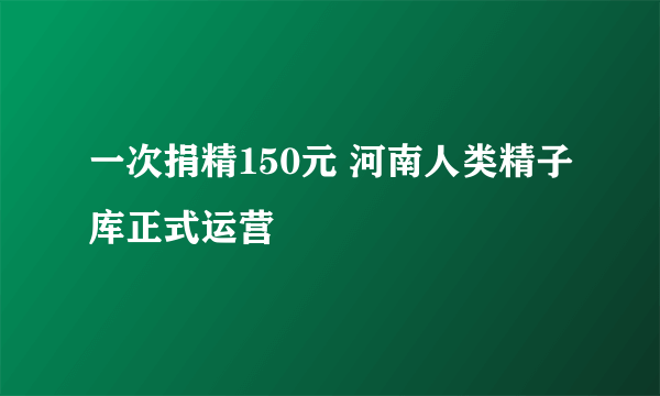 一次捐精150元 河南人类精子库正式运营