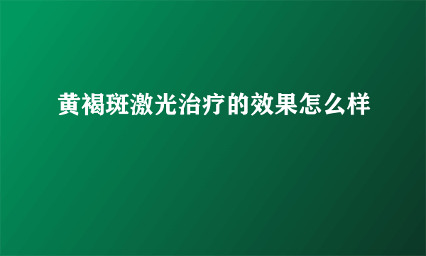 黄褐斑激光治疗的效果怎么样