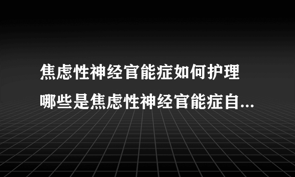 焦虑性神经官能症如何护理 哪些是焦虑性神经官能症自我调节的方法