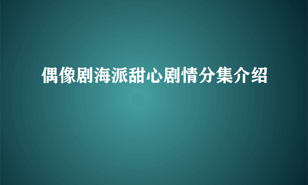 偶像剧海派甜心剧情分集介绍