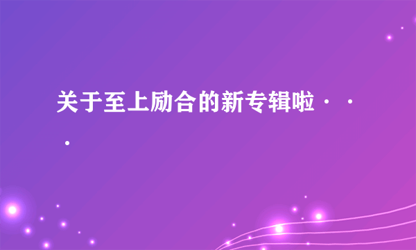 关于至上励合的新专辑啦···