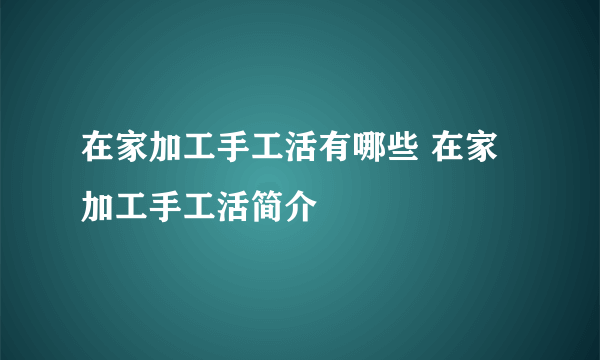 在家加工手工活有哪些 在家加工手工活简介