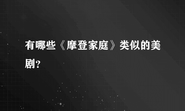 有哪些《摩登家庭》类似的美剧？