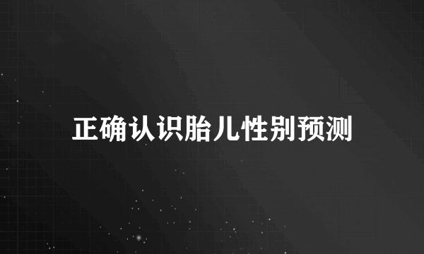 正确认识胎儿性别预测