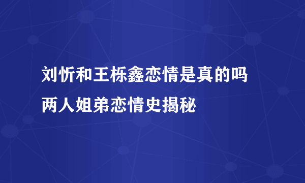 刘忻和王栎鑫恋情是真的吗 两人姐弟恋情史揭秘