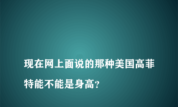 
现在网上面说的那种美国高菲特能不能是身高？