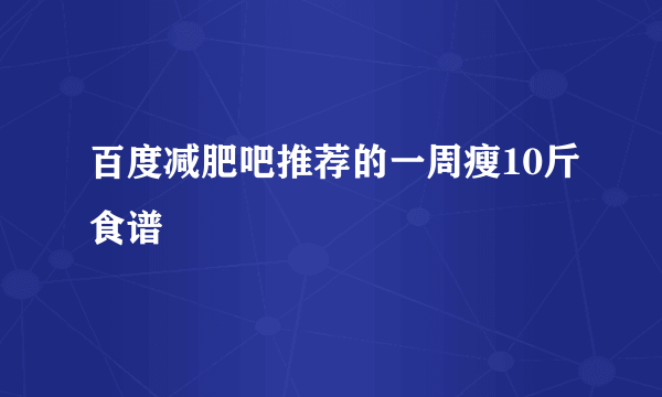 百度减肥吧推荐的一周瘦10斤食谱