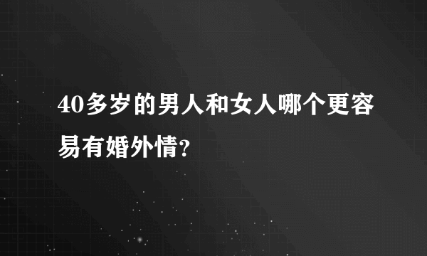 40多岁的男人和女人哪个更容易有婚外情？