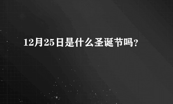 12月25日是什么圣诞节吗？