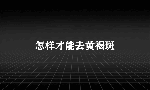 怎样才能去黄褐斑