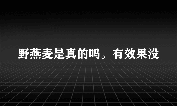 野燕麦是真的吗。有效果没