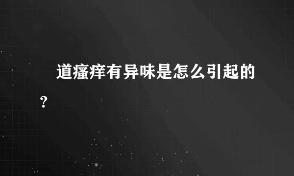 隂道瘙痒有异味是怎么引起的？