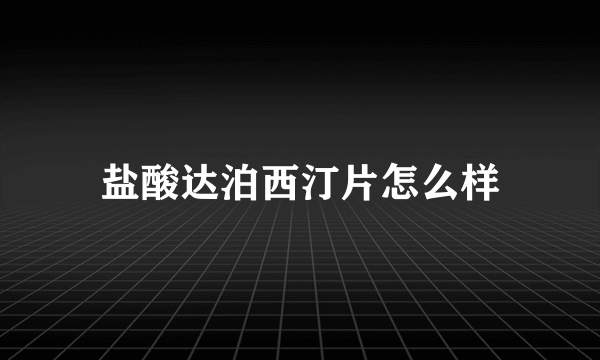 盐酸达泊西汀片怎么样