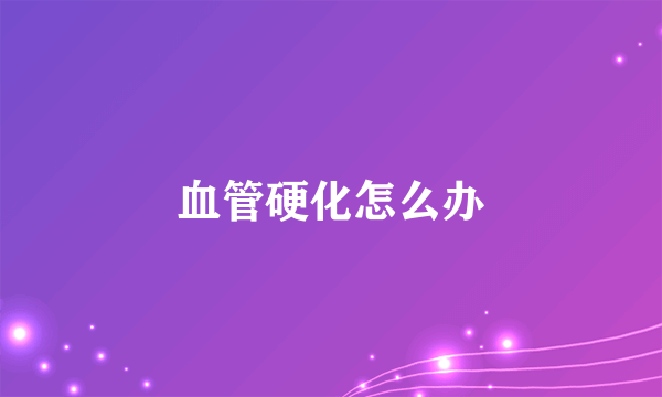 血管硬化怎么办