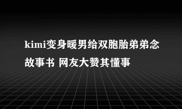 kimi变身暖男给双胞胎弟弟念故事书 网友大赞其懂事