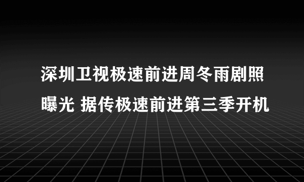 深圳卫视极速前进周冬雨剧照曝光 据传极速前进第三季开机