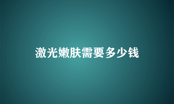 激光嫩肤需要多少钱