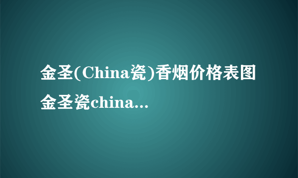 金圣(China瓷)香烟价格表图 金圣瓷china多少钱一包