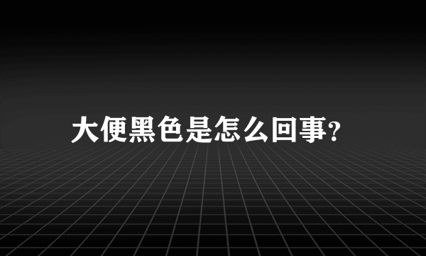 大便黑色是怎么回事？