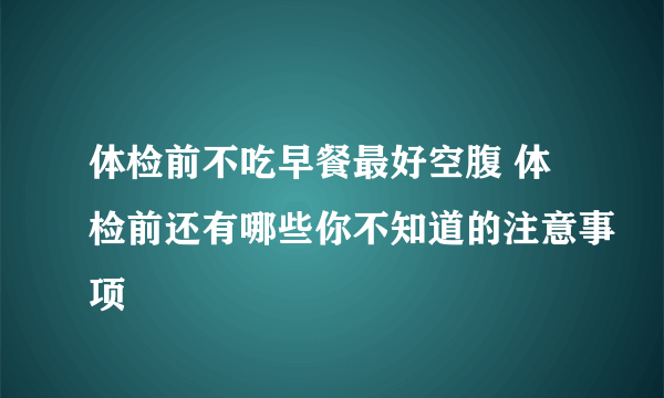 体检前不吃早餐最好空腹 体检前还有哪些你不知道的注意事项