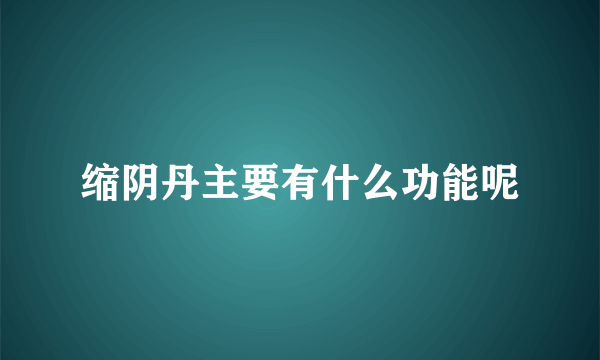 缩阴丹主要有什么功能呢