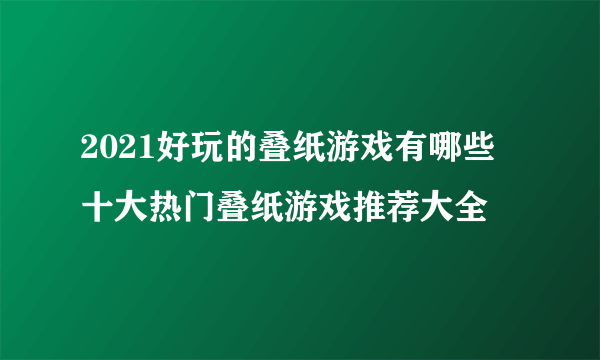 2021好玩的叠纸游戏有哪些 十大热门叠纸游戏推荐大全