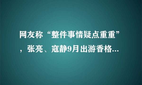 网友称“整件事情疑点重重”，张亮、寇静9月出游香格里拉照片有何疑点？