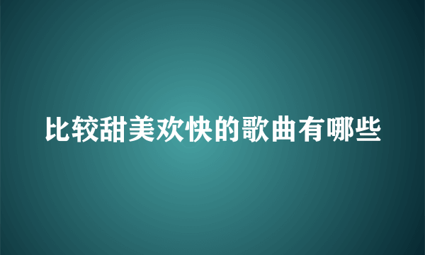 比较甜美欢快的歌曲有哪些