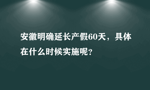 安徽明确延长产假60天，具体在什么时候实施呢？