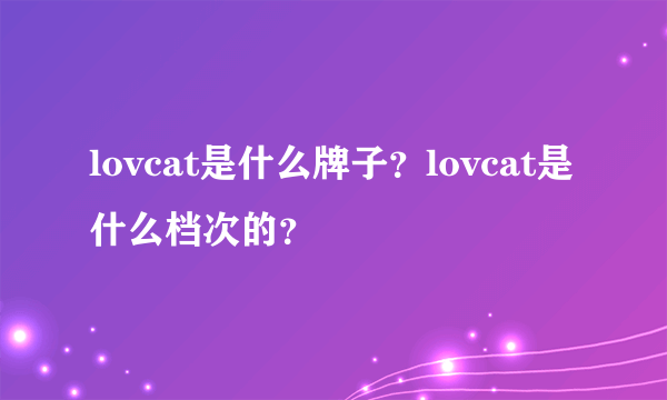 lovcat是什么牌子？lovcat是什么档次的？