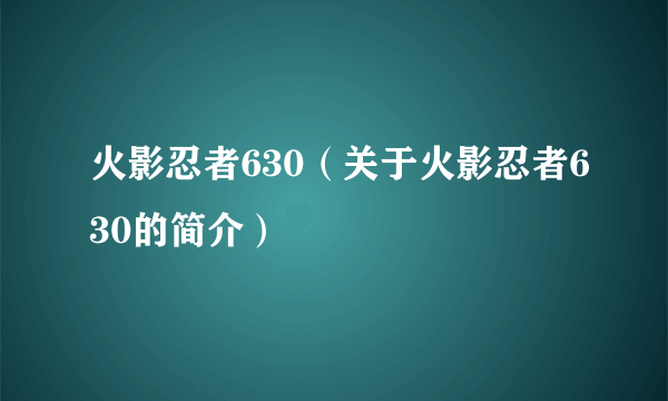 火影忍者630（关于火影忍者630的简介）