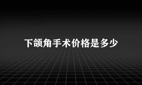 下颌角手术价格是多少